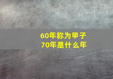 60年称为甲子 70年是什么年